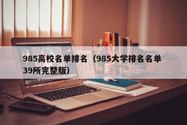 985高校名单排名（985大学排名名单 39所完整版）