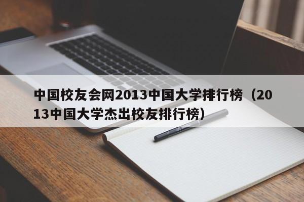 中国校友会网2013中国大学排行榜（2013中国大学杰出校友排行榜）