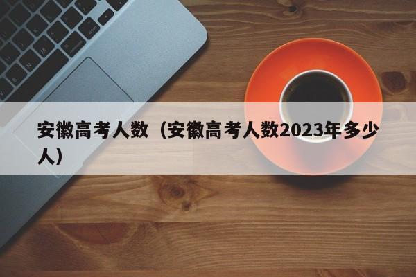 安徽高考人数（安徽高考人数2023年多少人）